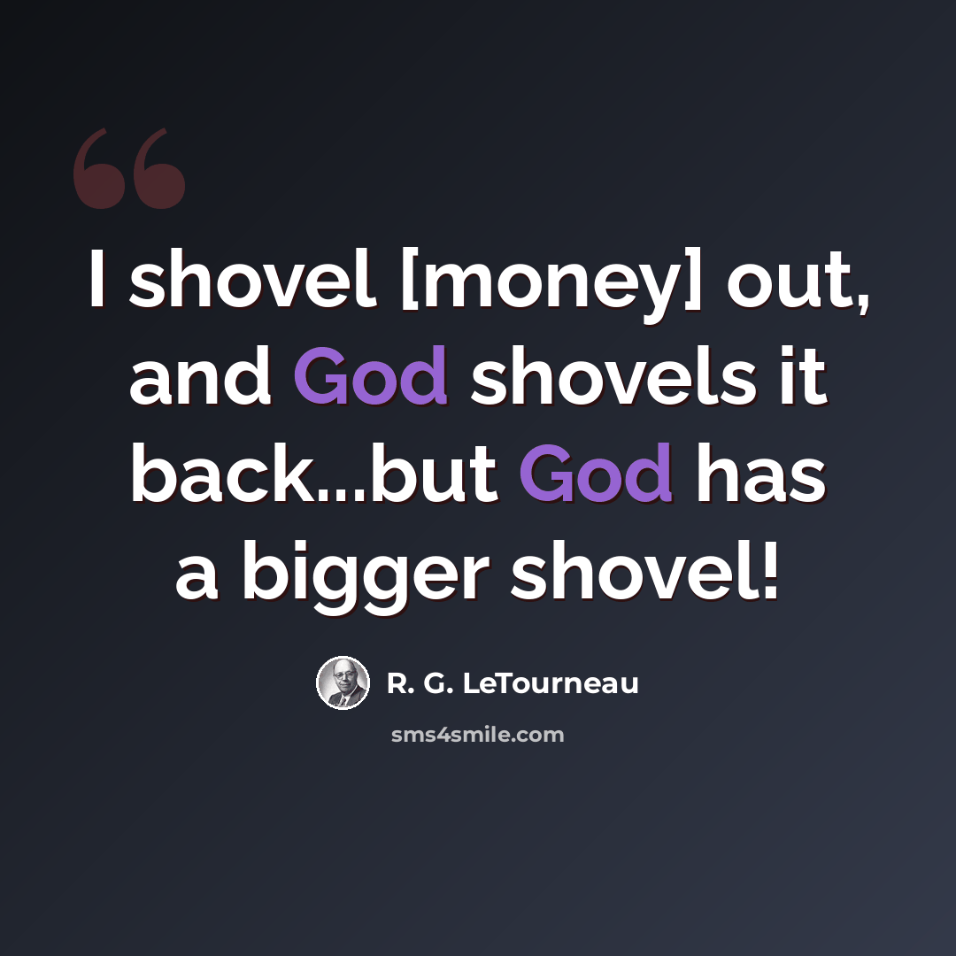 “I shovel [money] out, and God shovels it back...but God has a bigger shovel!” quote by R. G. LeTourneau