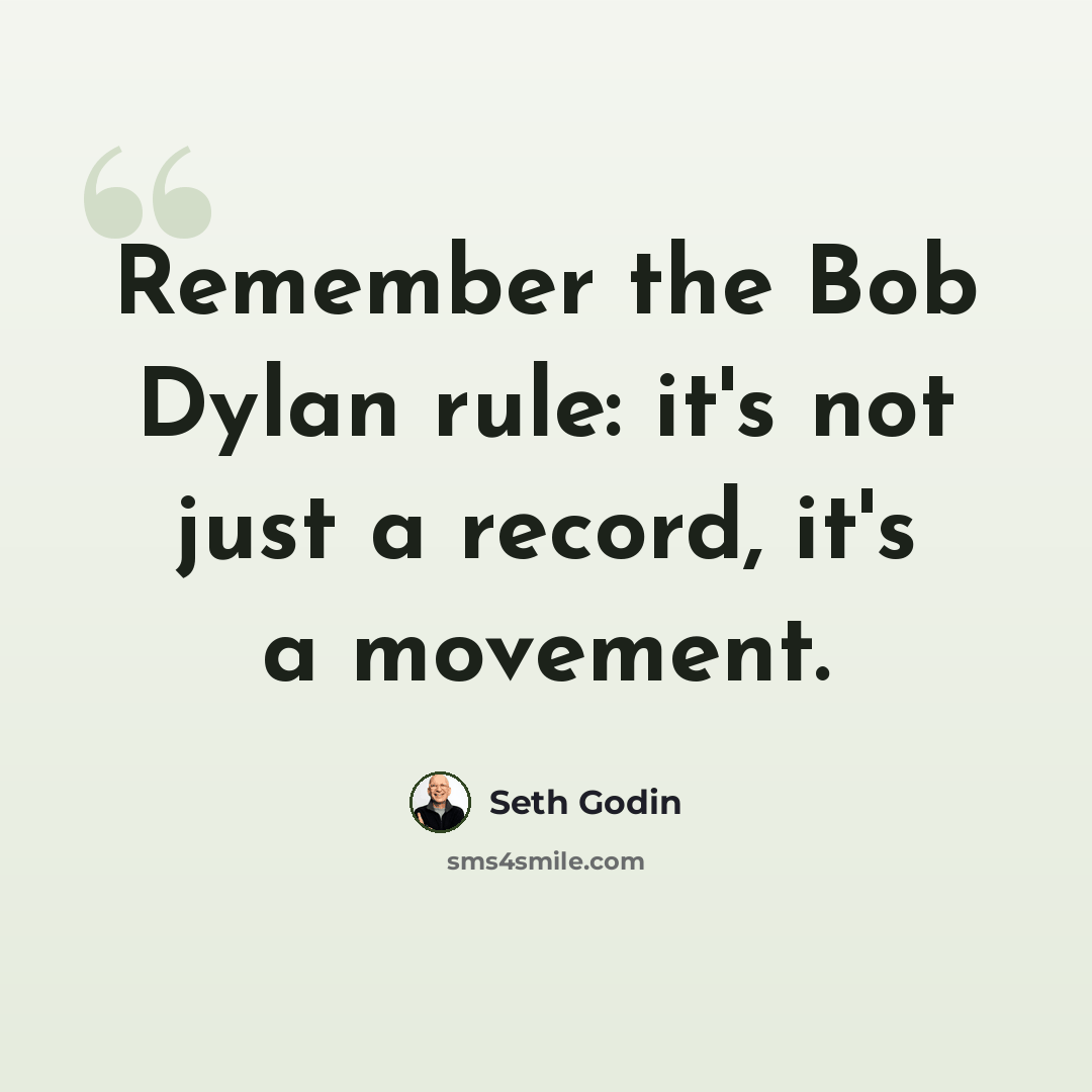 “Remember the Bob Dylan rule: it's not just a record, it's a movement.” quote by Seth Godin