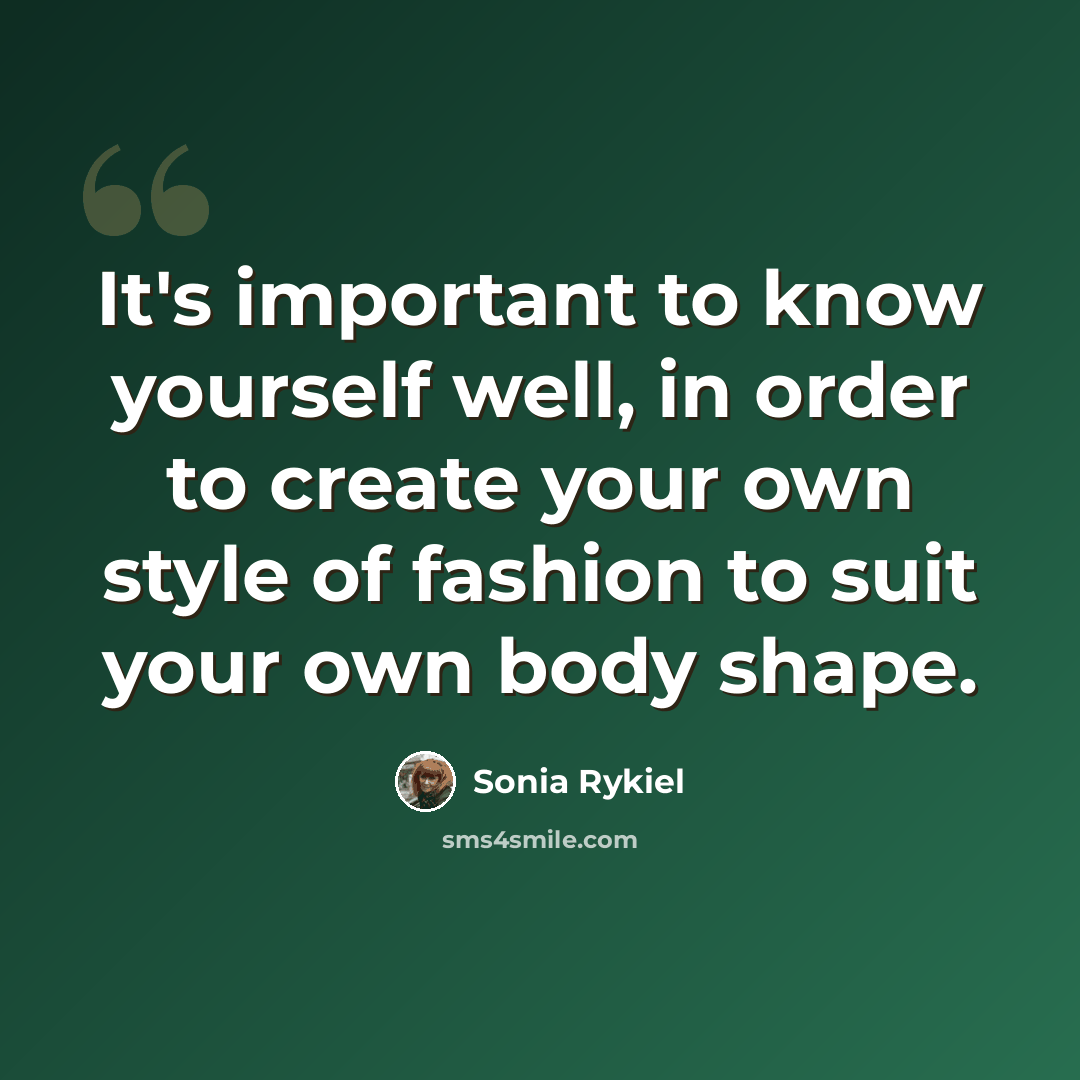“It's important to know yourself well, in order to create your own style of fashion to suit your own body shape.” quote by Sonia Rykiel
