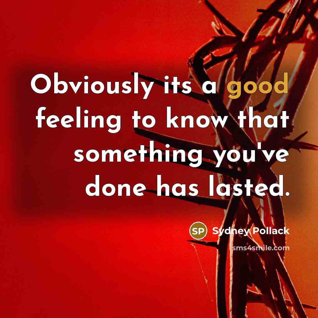“Obviously its a good feeling to know that something you've done has lasted.” quote by Sydney Pollack