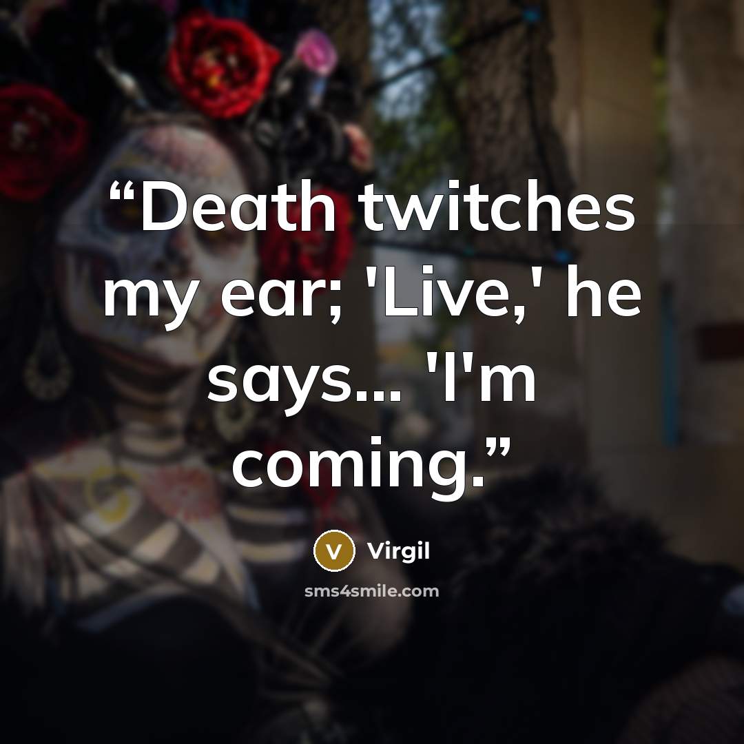 “Death twitches my ear; 'Live,' he says... 'I'm coming.” quote by Virgil