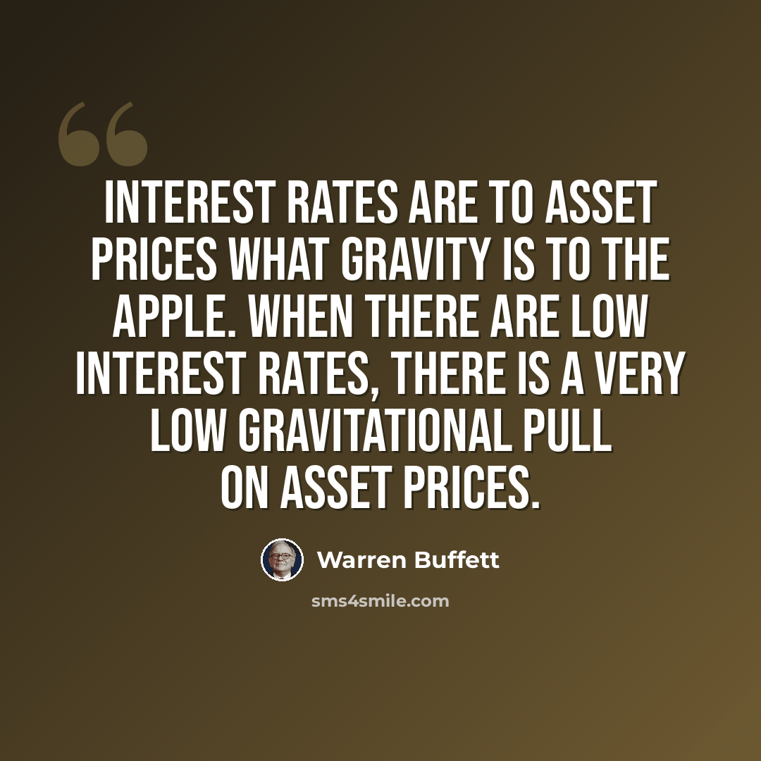 “Interest rates are to asset prices what gravity is to the apple. When there are low interest rates, there is a very low gravitational pull on asset prices.” quote by Warren Buffett