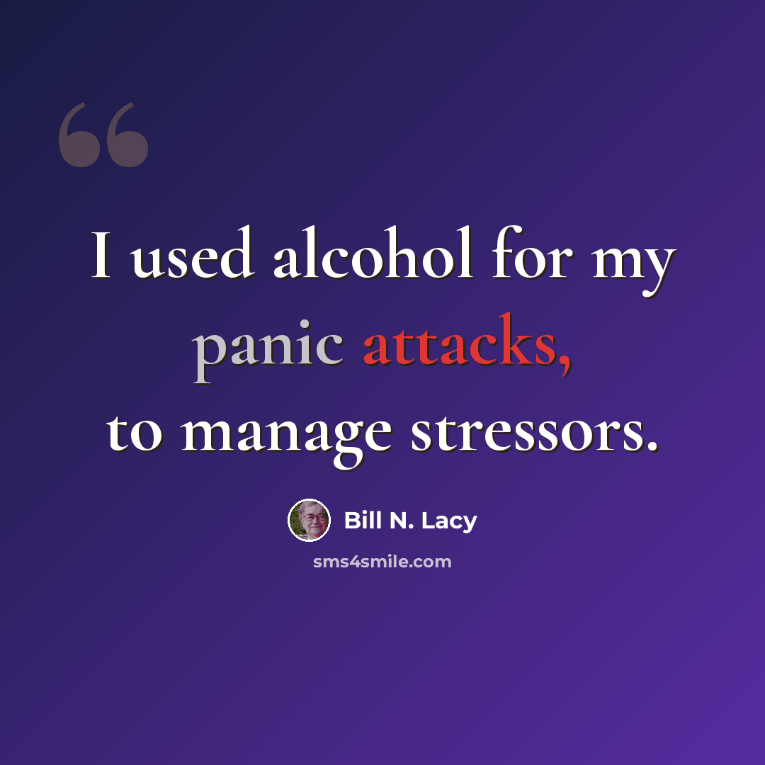 “I used alcohol for my panic attacks, to manage stressors.” quote by Bill N. Lacy