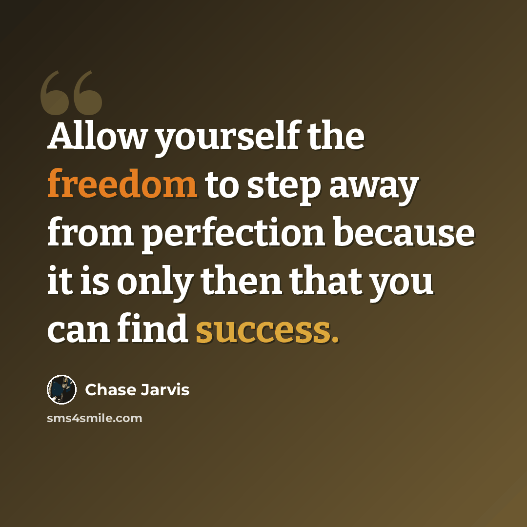 “Allow yourself the freedom to step away from perfection because it is only then that you can find success.” quote by Chase Jarvis