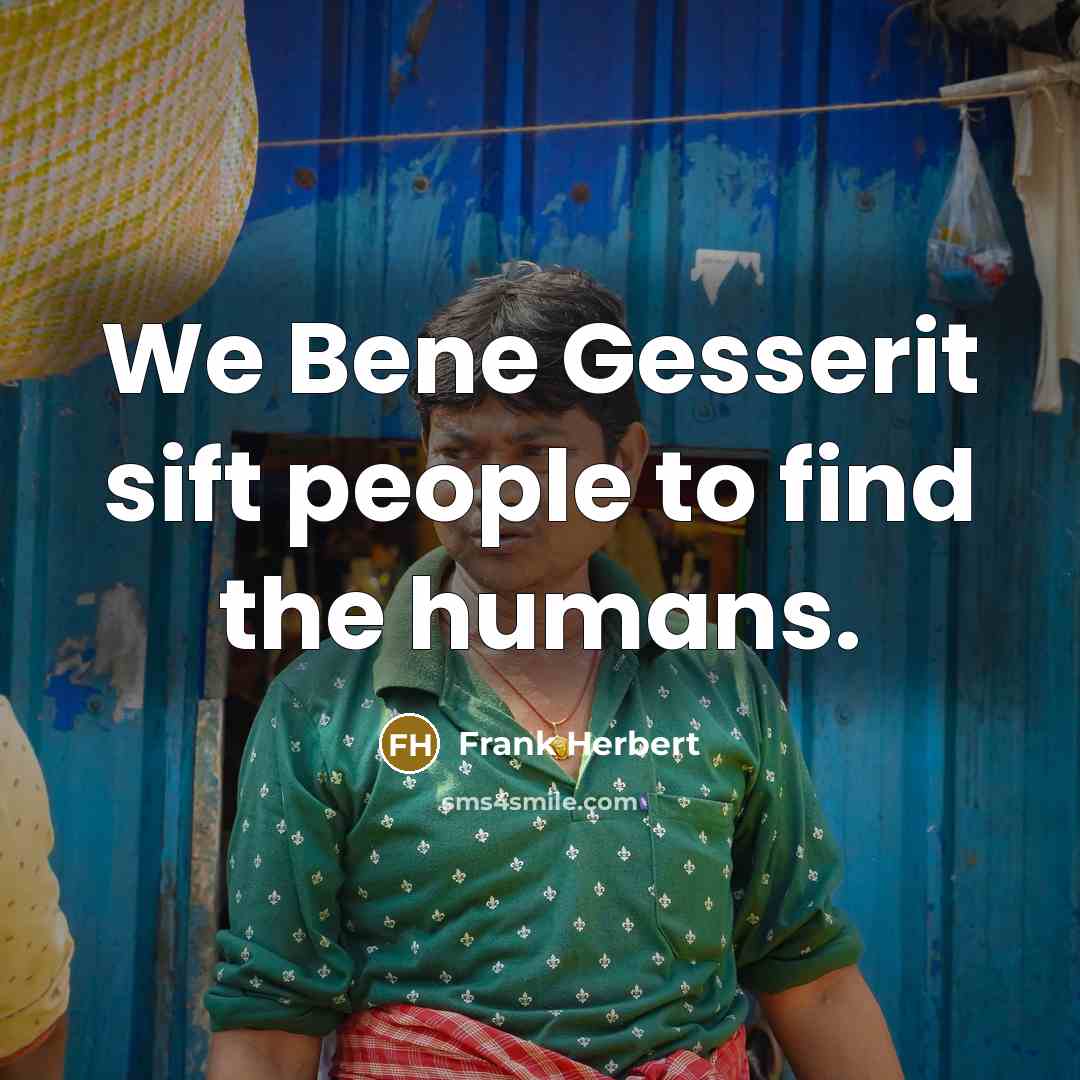 “We Bene Gesserit sift people to find the humans.” quote by Frank Herbert