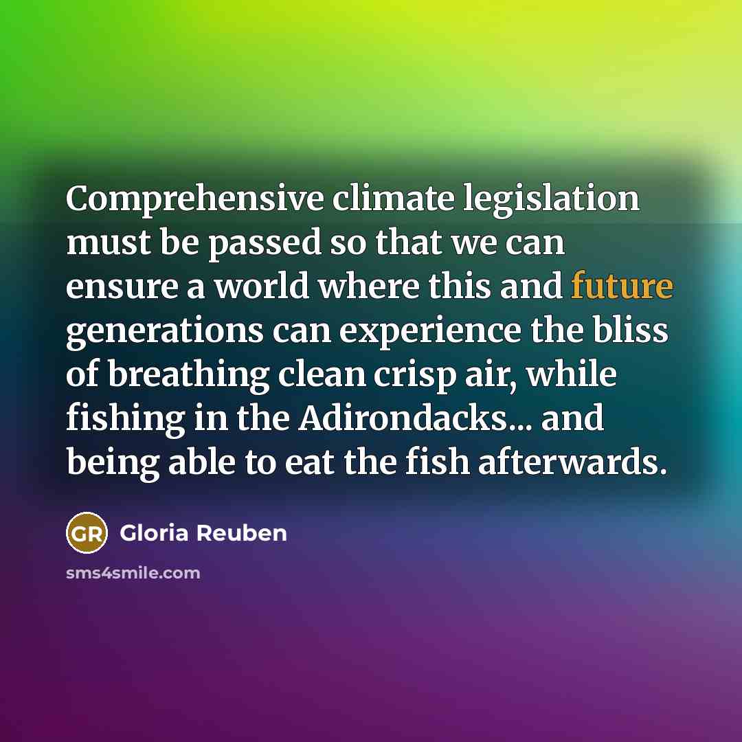 “Comprehensive climate legislation must be passed so that we can ensure a world where this and future generations can experience the bliss of breathing clean crisp air, while fishing in the Adirondacks... and being able to eat the fish afterwards.” quote by Gloria Reuben