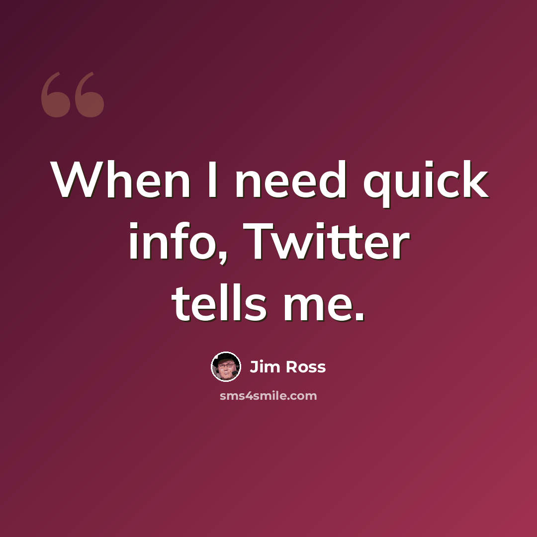 “When I need quick info, Twitter tells me.” quote by Jim Ross