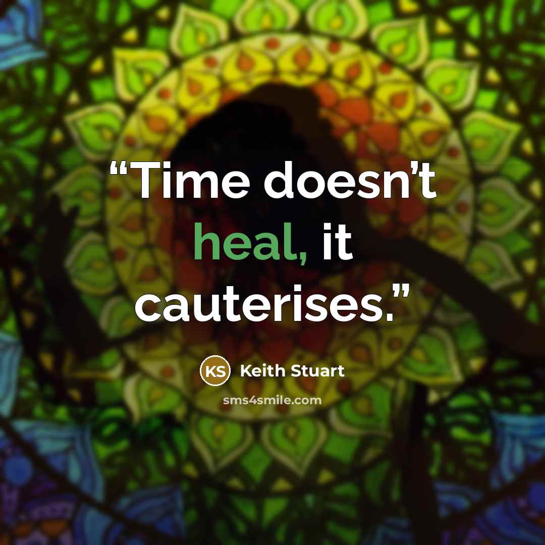 “Time doesn’t heal, it cauterises.” quote by Keith Stuart