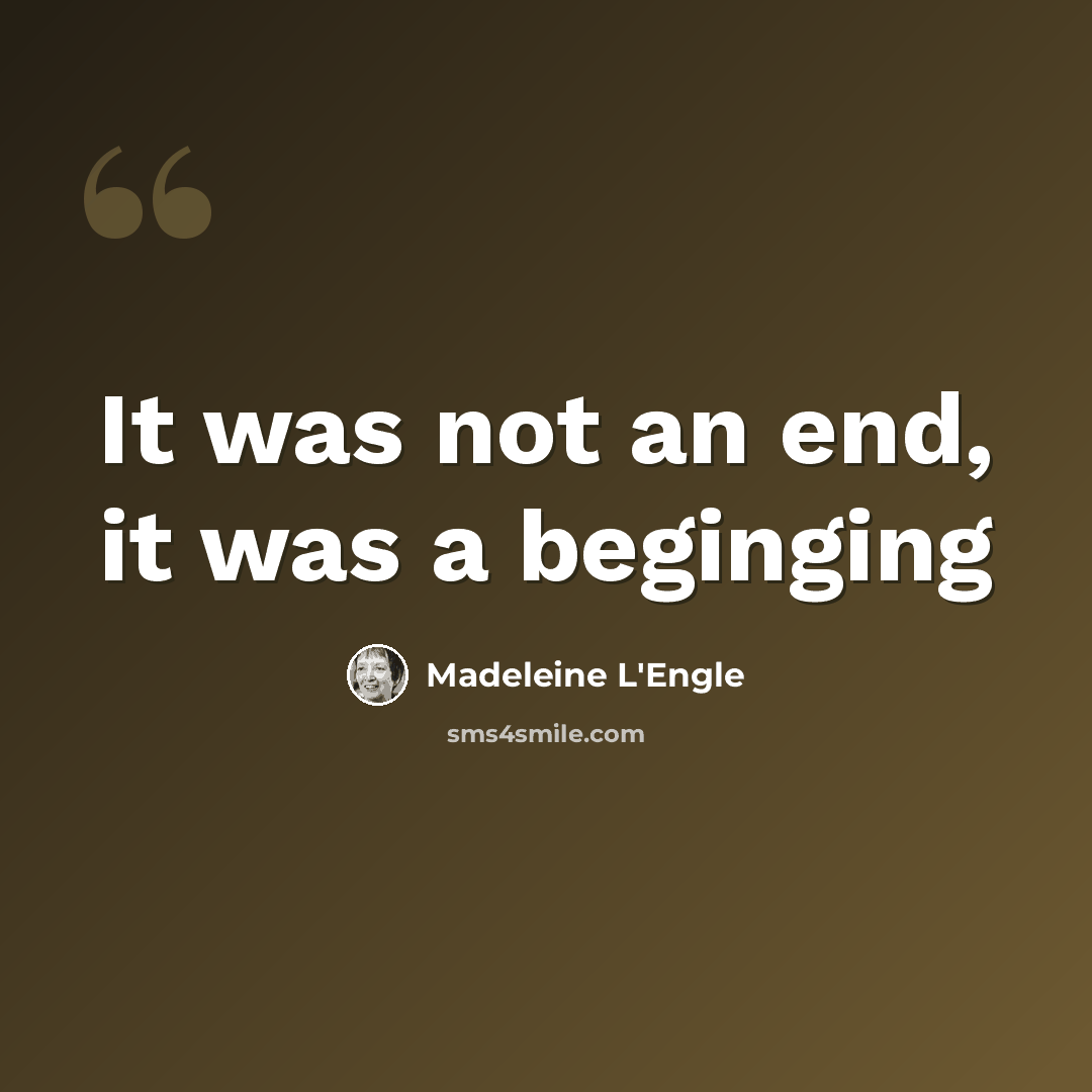 “It was not an end, it was a beginging” quote by Madeleine L'Engle