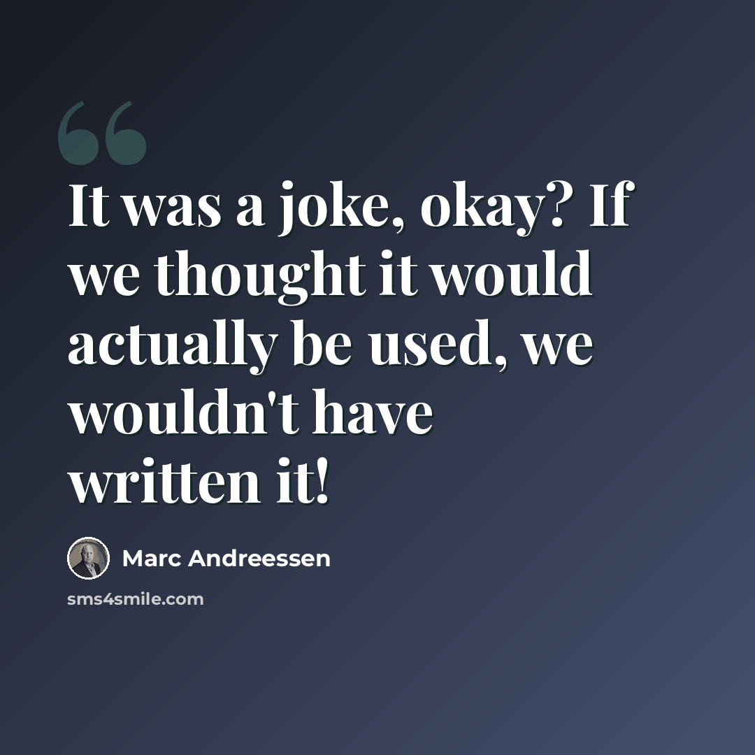 “It was a joke, okay? If we thought it would actually be used, we wouldn't have written it!” quote by Marc Andreessen