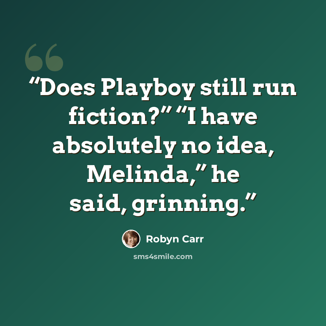 “Does Playboy still run fiction?” “I have absolutely no idea, Melinda,” he said, grinning.” quote by Robyn Carr