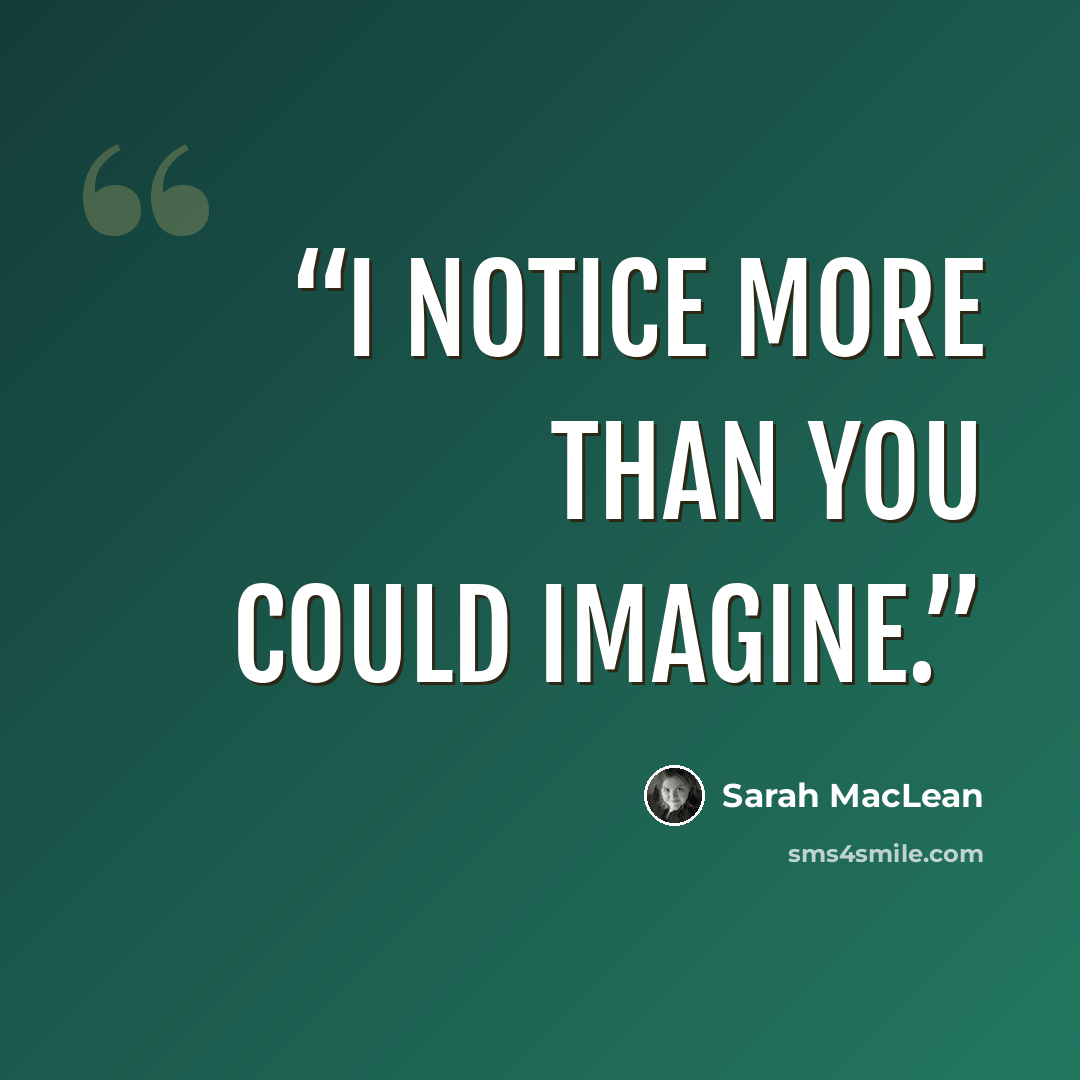 “I notice more than you could imagine.” quote by Sarah MacLean