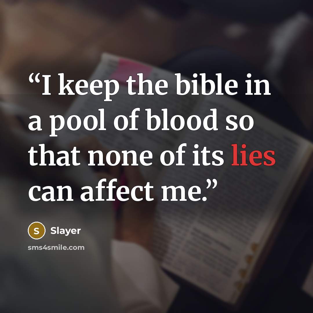 “I keep the bible in a pool of blood so that none of its lies can affect me.” quote by Slayer
