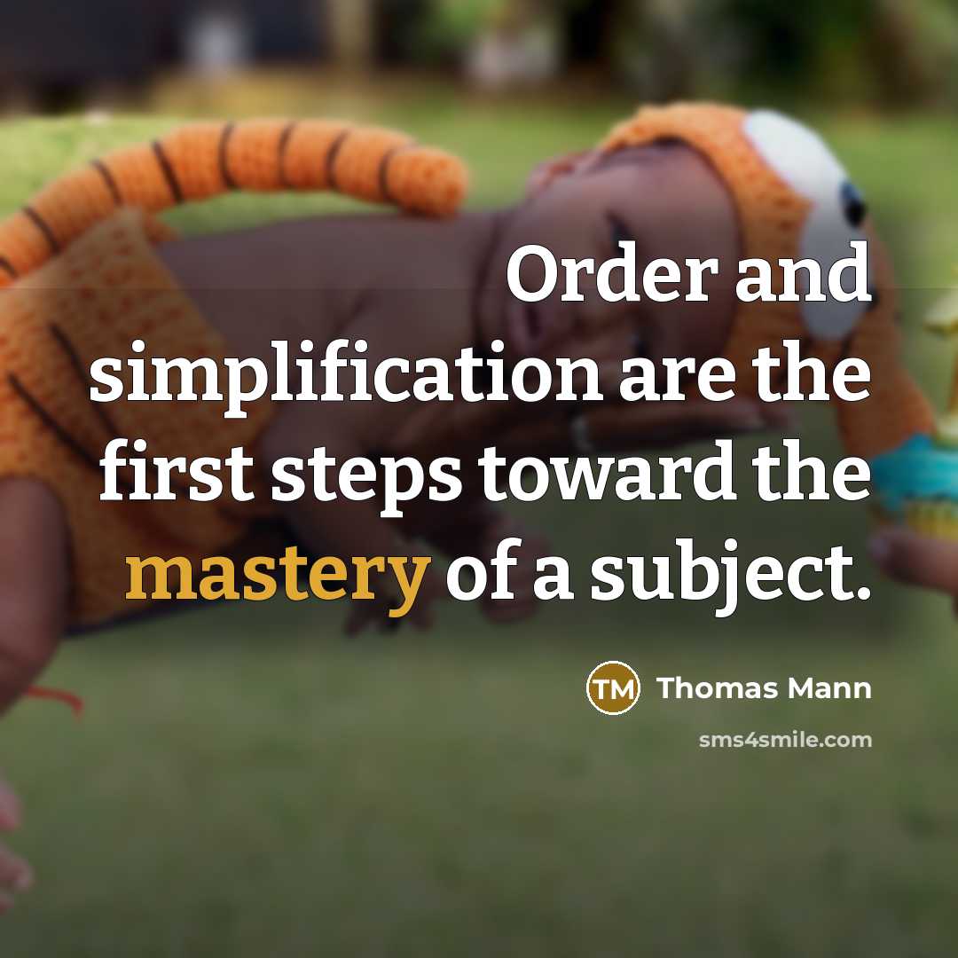 “Order and simplification are the first steps toward the mastery of a subject.” quote by Thomas Mann