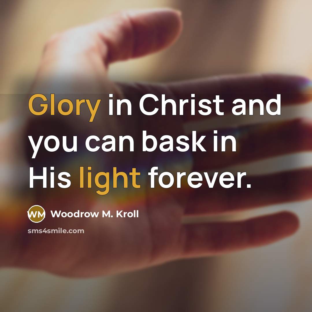 “Glory in Christ and you can bask in His light forever.” quote by Woodrow M. Kroll