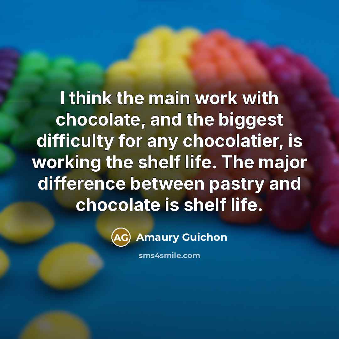 “I think the main work with chocolate, and the biggest difficulty for any chocolatier, is working the shelf life. The major difference between pastry and chocolate is shelf life.” quote by Amaury Guichon