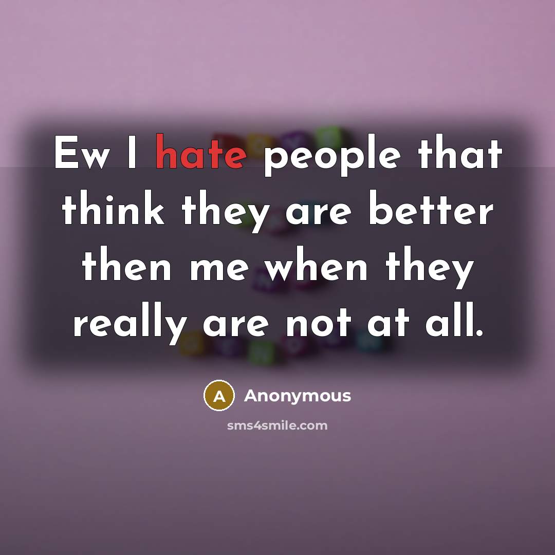 “Ew I hate people that think they are better then me when they really are not at all.” quote by Anonymous