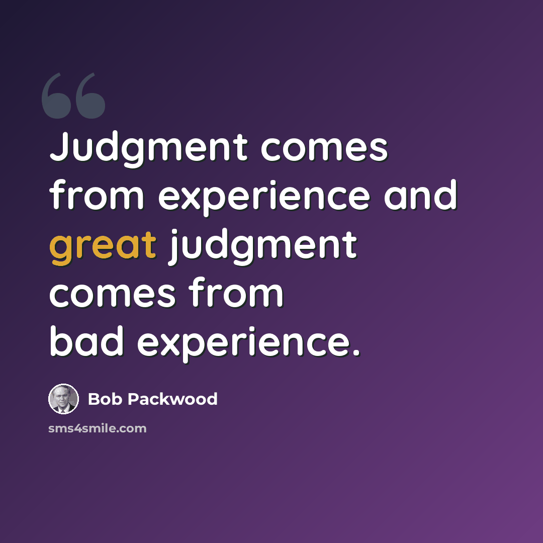 “Judgment comes from experience and great judgment comes from bad experience.” quote by Bob Packwood