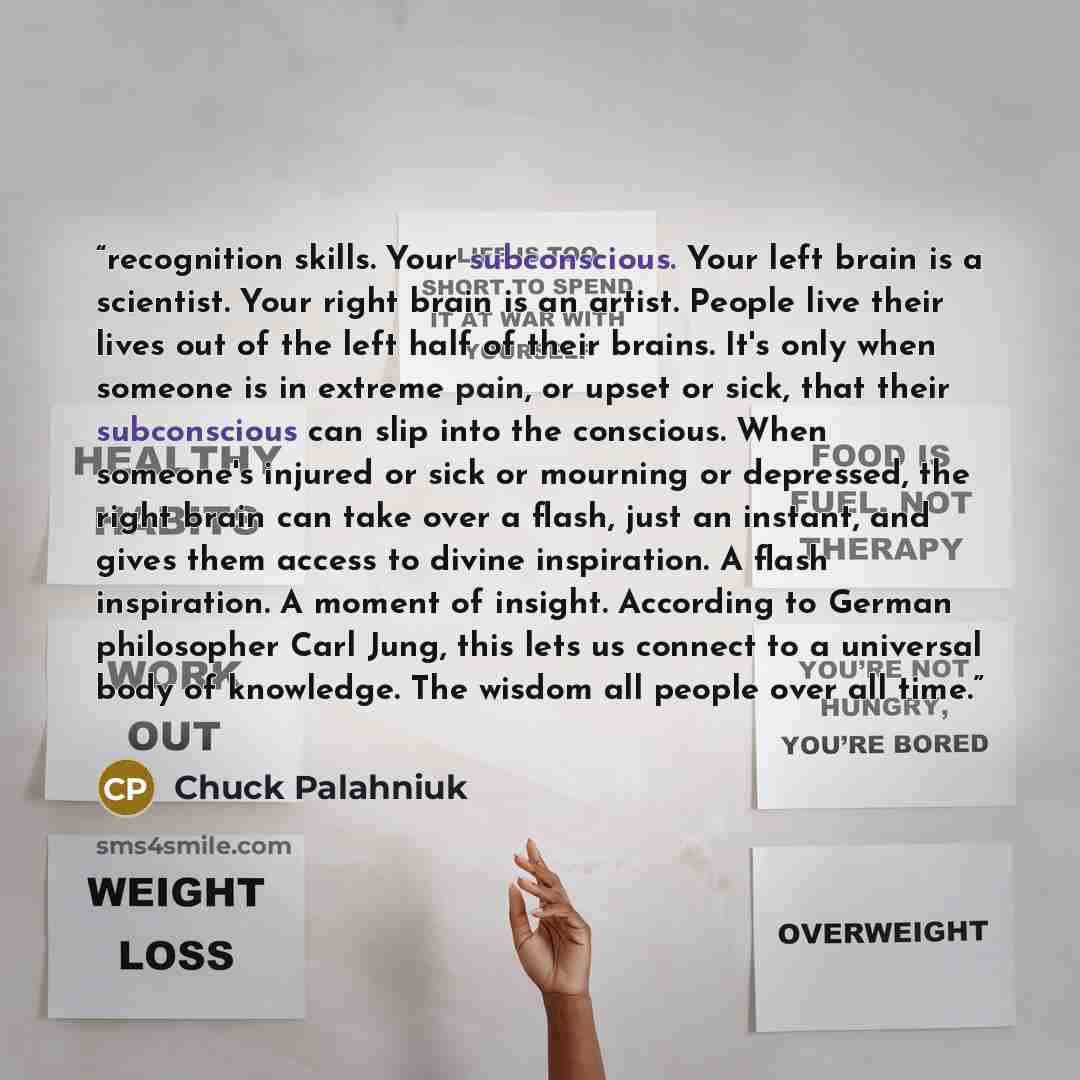 “recognition skills. Your subconscious. Your left brain is a scientist. Your right brain is an artist. People live their lives out of the left half of their brains. It's only when someone is in extreme pain, or upset or sick, that their subconscious can slip into the conscious. When someone's…” quote by Chuck Palahniuk
