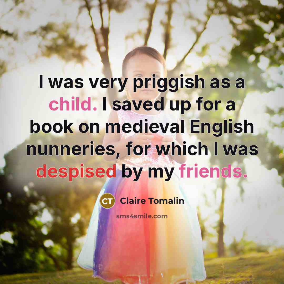 “I was very priggish as a child. I saved up for a book on medieval English nunneries, for which I was despised by my friends.” quote by Claire Tomalin