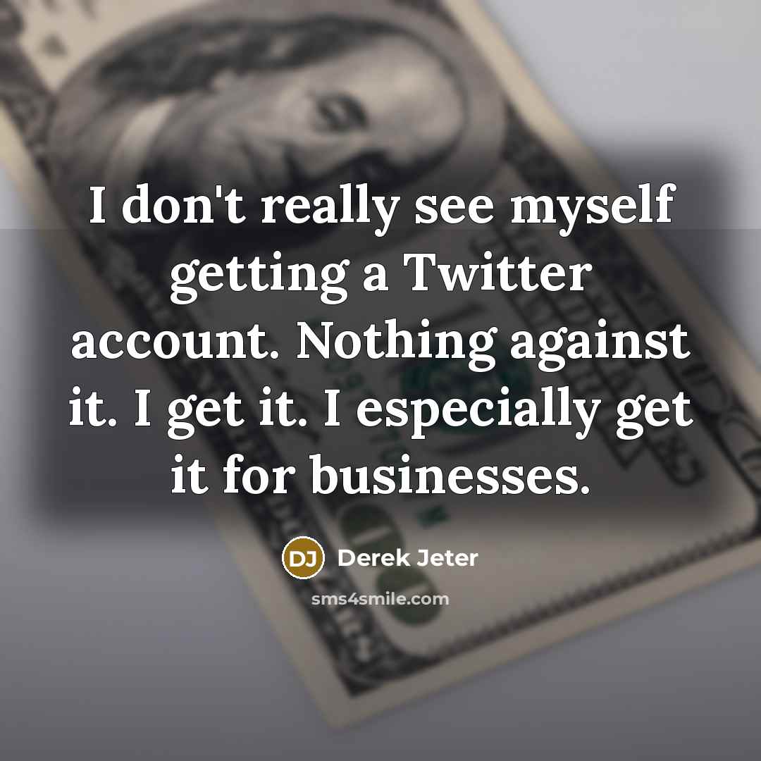 “I don't really see myself getting a Twitter account. Nothing against it. I get it. I especially get it for businesses.” quote by Derek Jeter