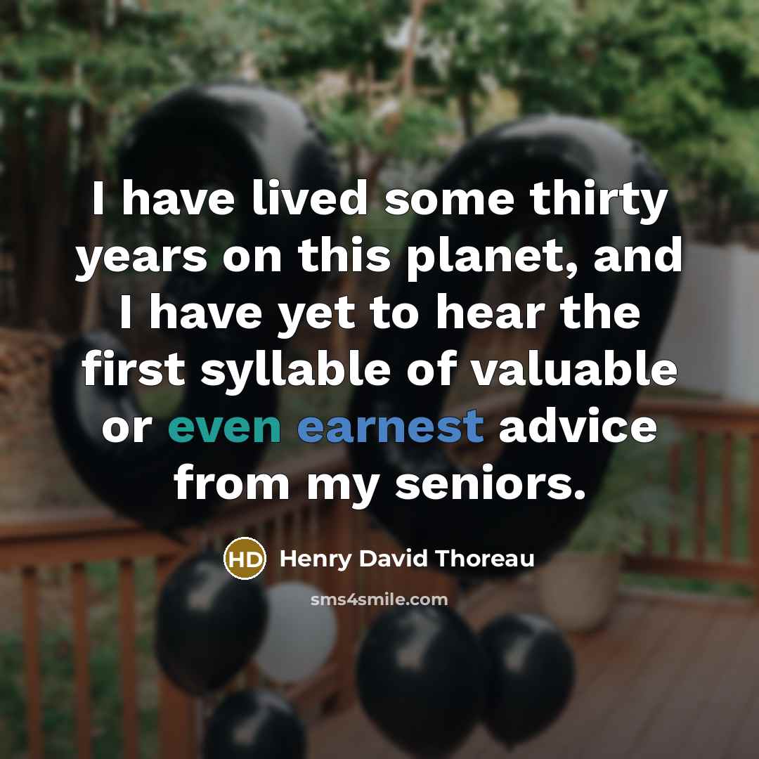 “I have lived some thirty years on this planet, and I have yet to hear the first syllable of valuable or even earnest advice from my seniors.” quote by Henry David Thoreau