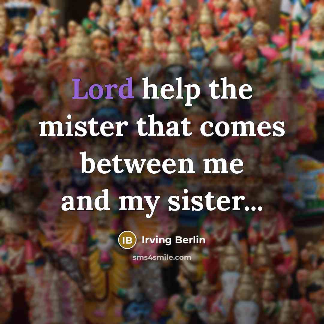“Lord help the mister that comes between me and my sister...” quote by Irving Berlin