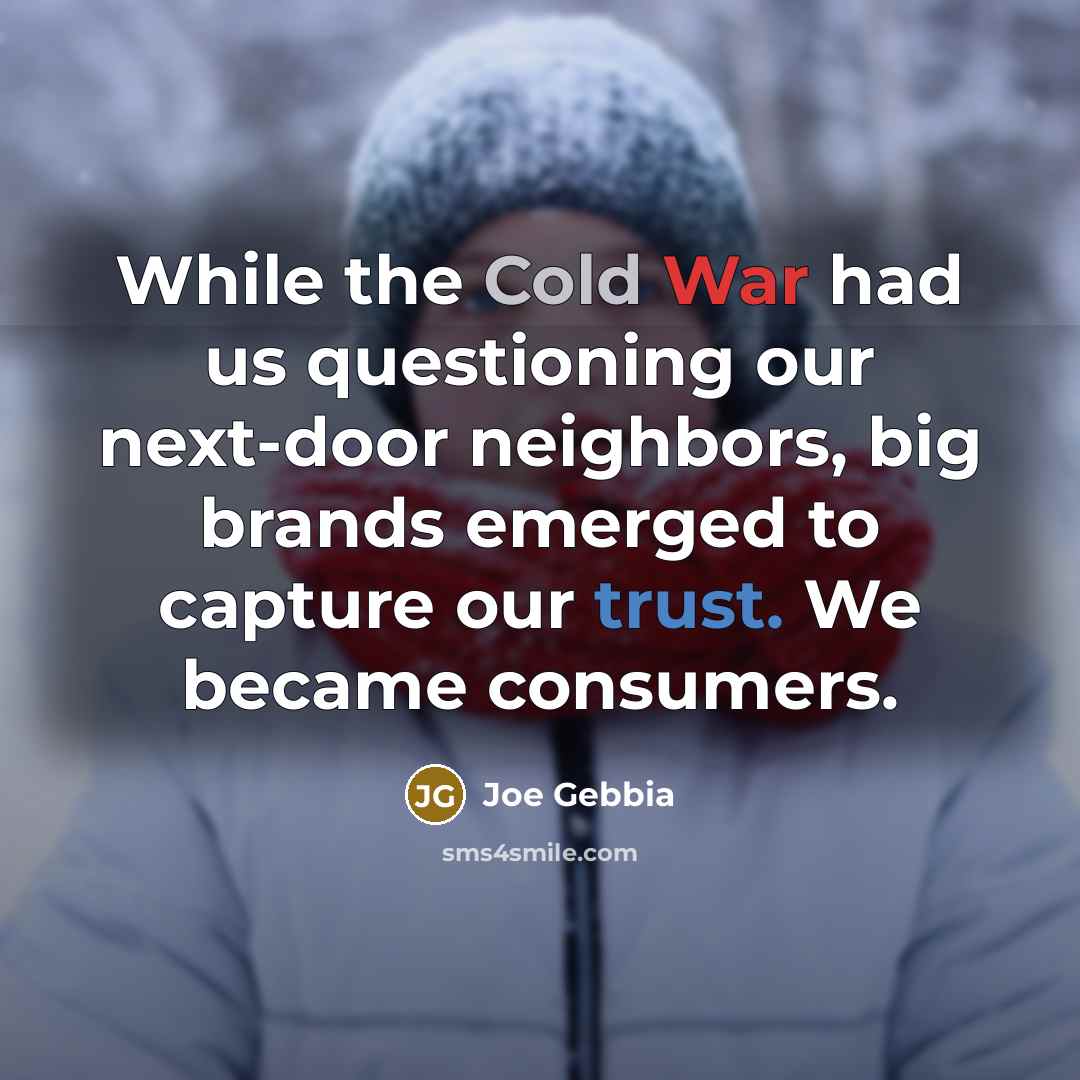 “While the Cold War had us questioning our next-door neighbors, big brands emerged to capture our trust. We became consumers.” quote by Joe Gebbia