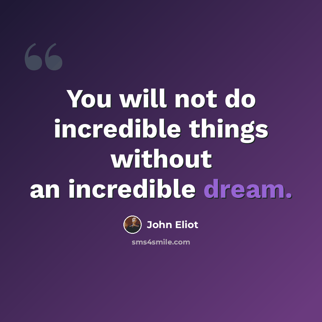 “You will not do incredible things without an incredible dream.” quote by John Eliot