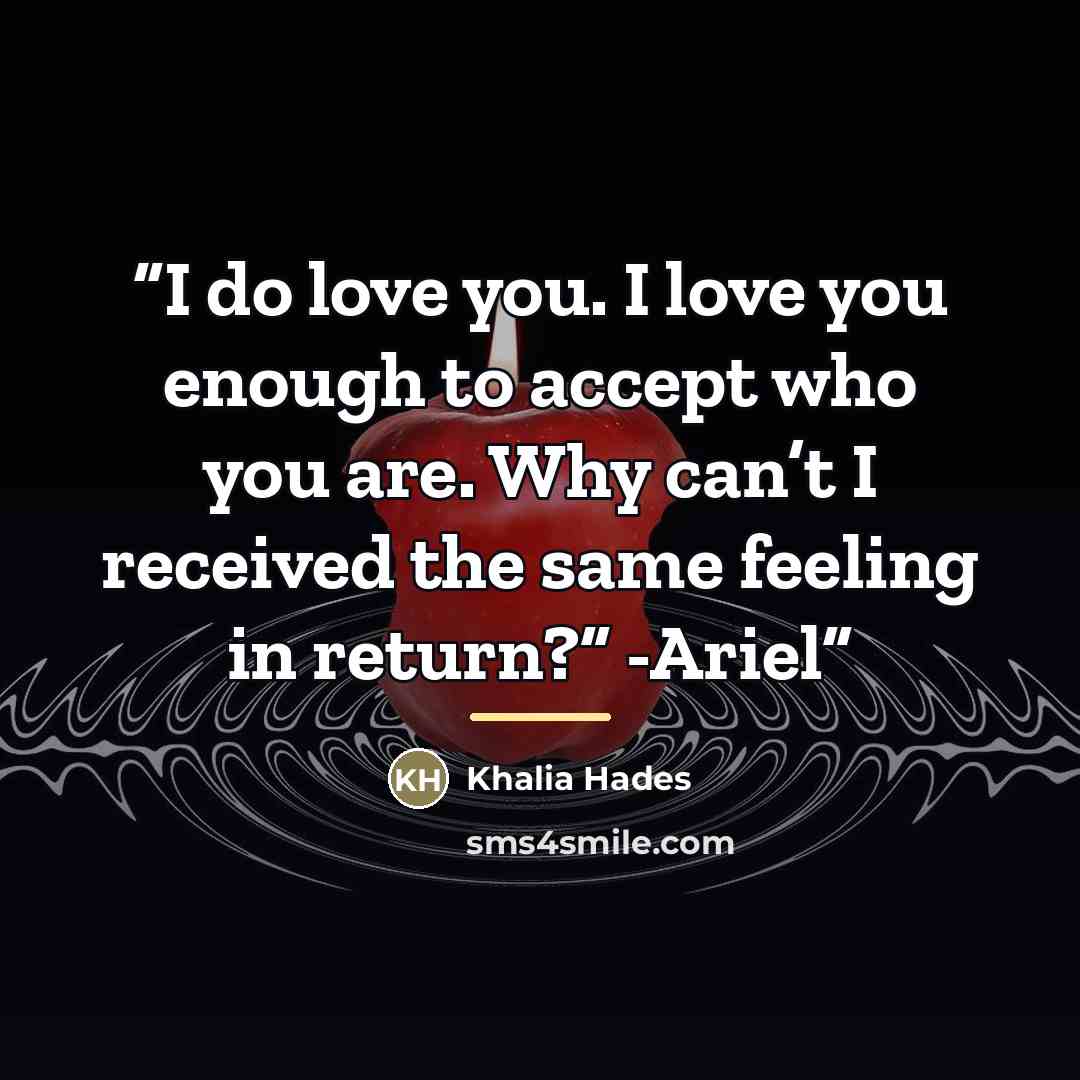 “I do love you. I love you enough to accept who you are. Why can’t I received the same feeling in return?” -Ariel” quote by Khalia Hades