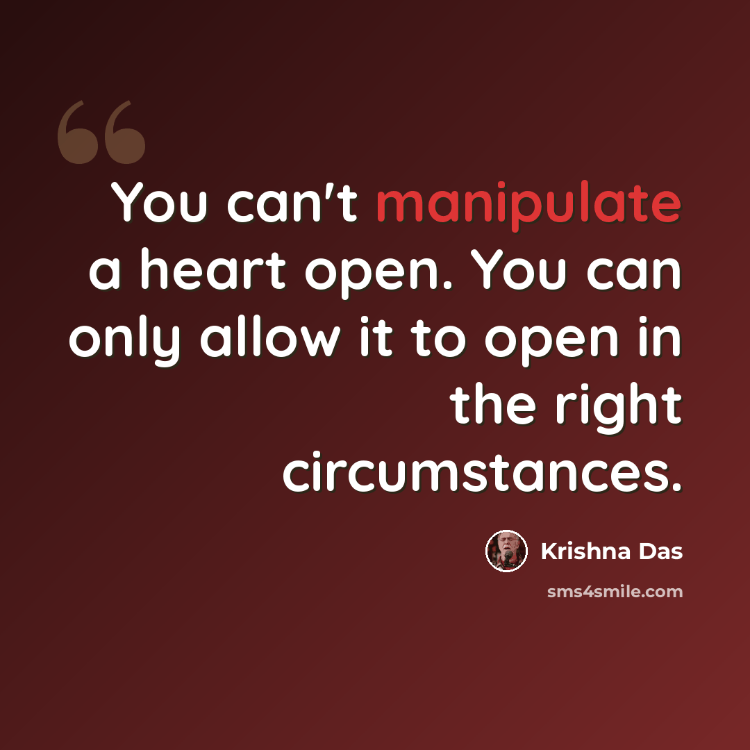 “You can't manipulate a heart open. You can only allow it to open in the right circumstances.” quote by Krishna Das