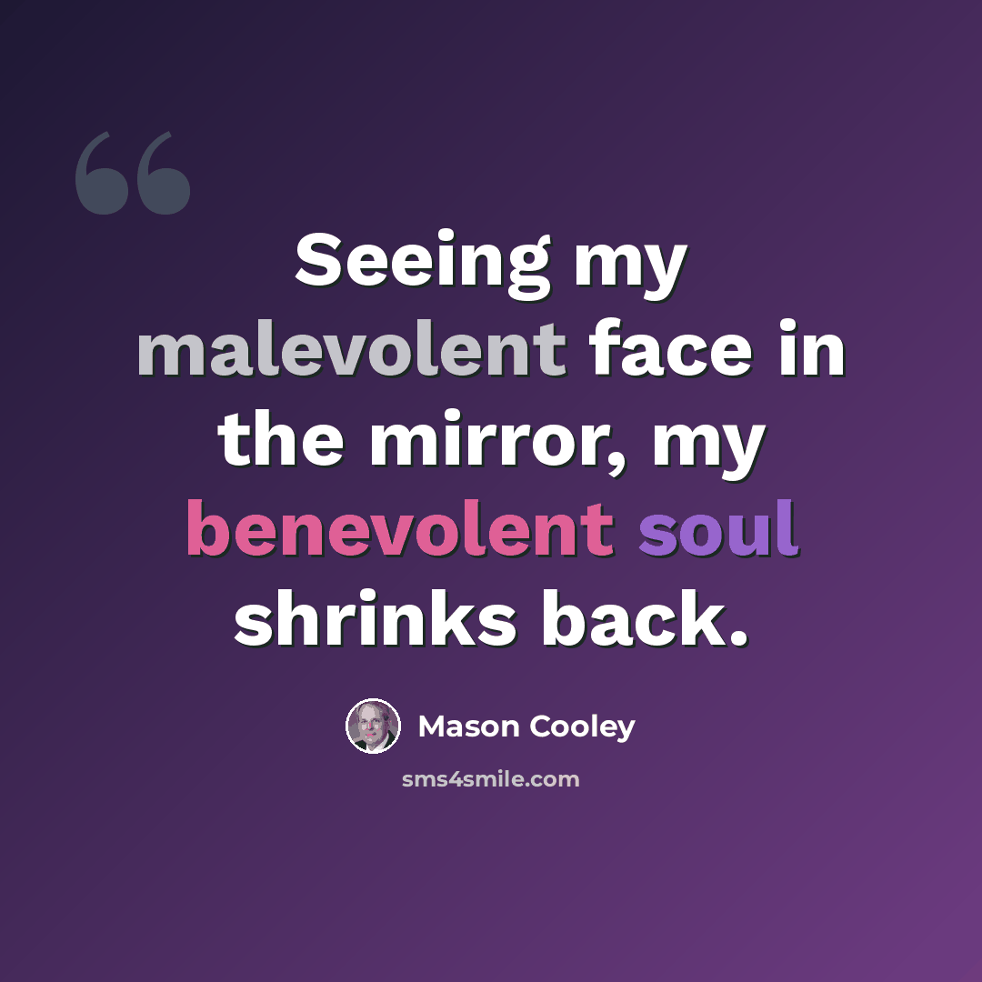“Seeing my malevolent face in the mirror, my benevolent soul shrinks back.” quote by Mason Cooley