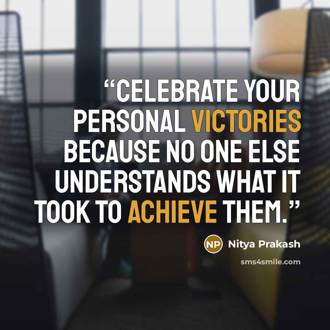 “Celebrate your personal victories because no one else understands what it took to achieve them.” quote by Nitya Prakash