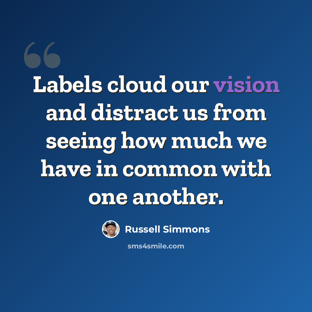 “Labels cloud our vision and distract us from seeing how much we have in common with one another.” quote by Russell Simmons