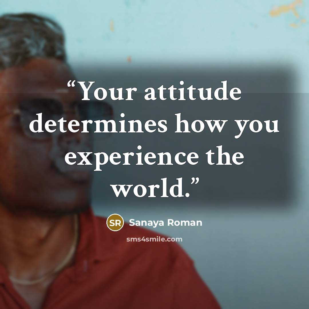 “Your attitude determines how you experience the world.” quote by Sanaya Roman
