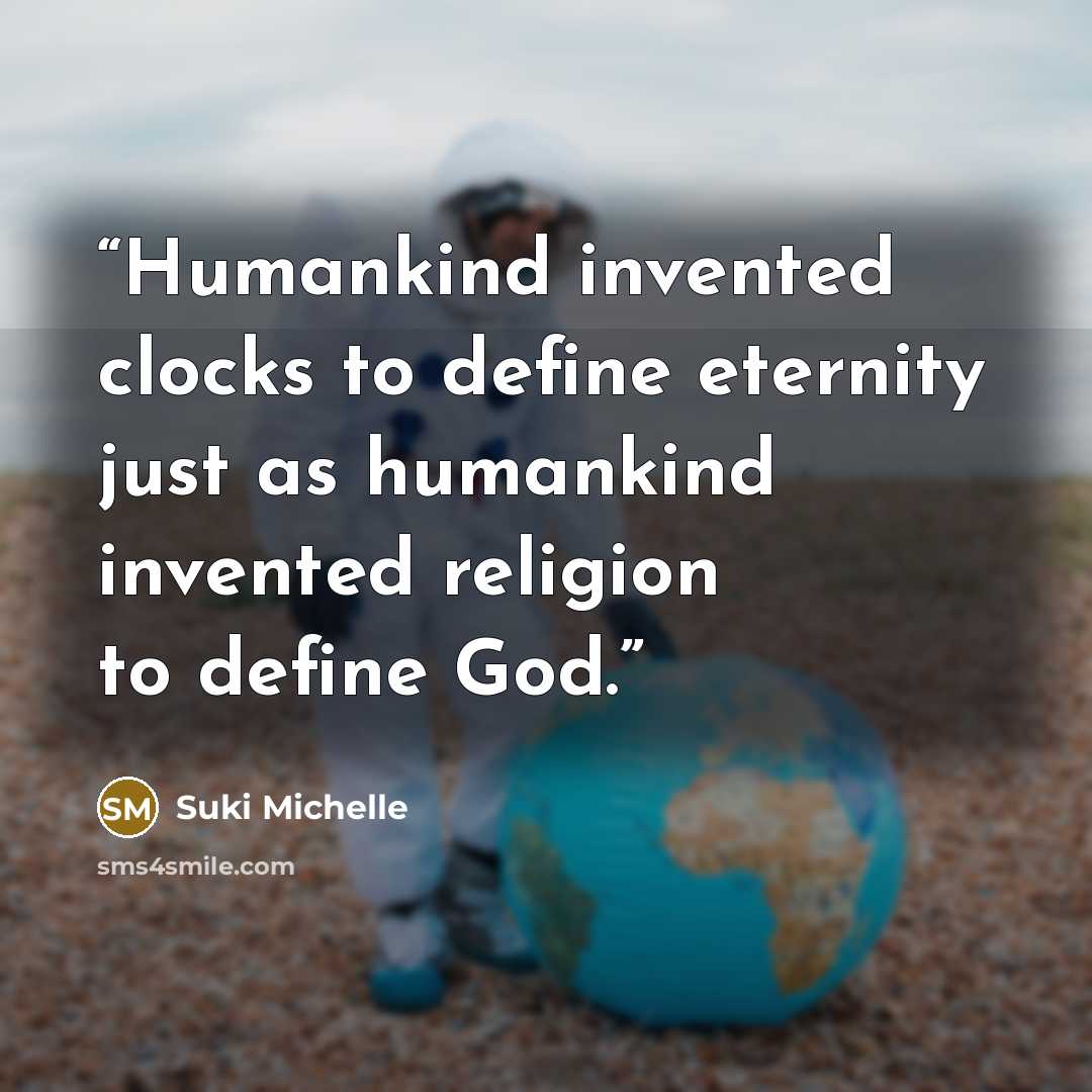 “Humankind invented clocks to define eternity just as humankind invented religion to define God.” quote by Suki Michelle