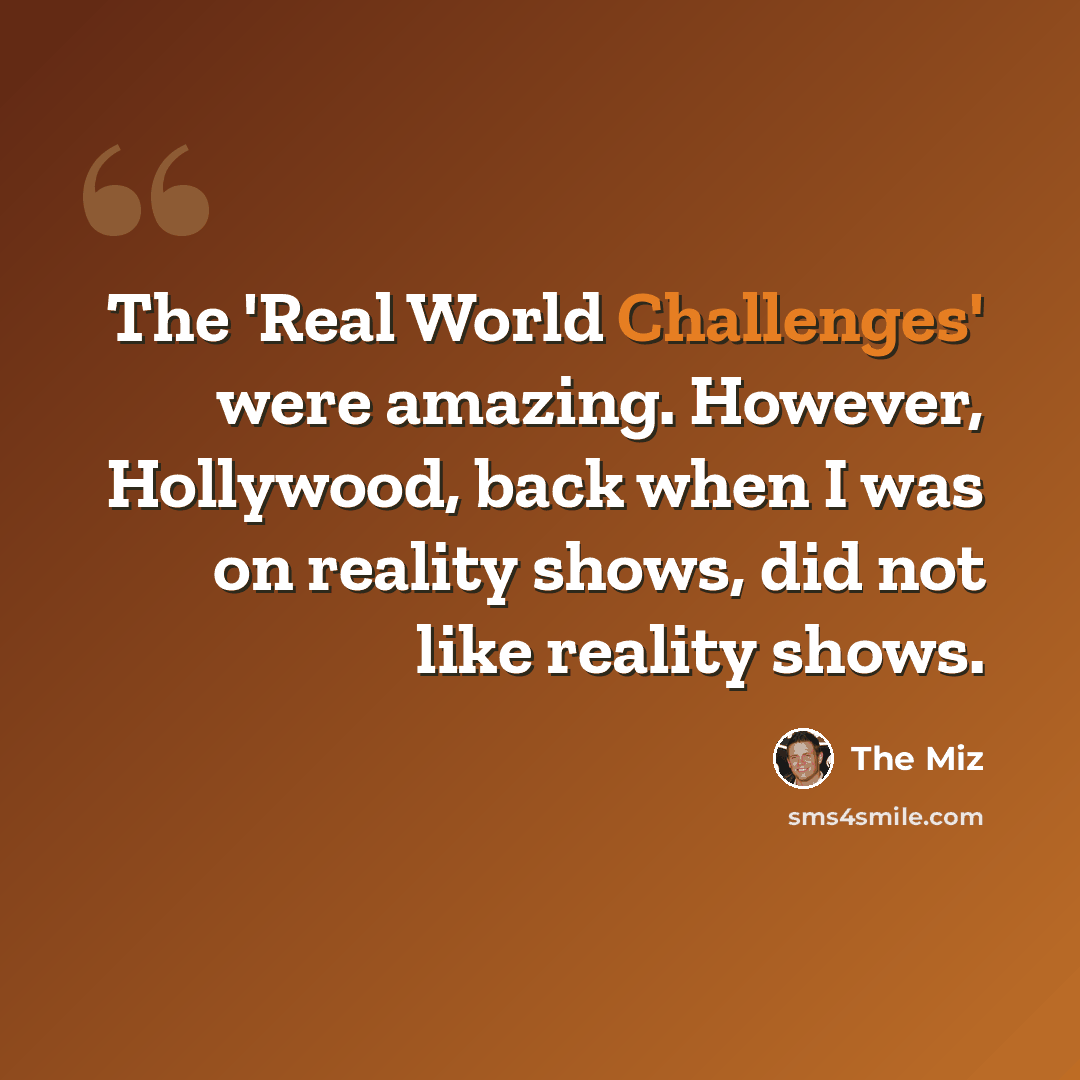 “The 'Real World Challenges' were amazing. However, Hollywood, back when I was on reality shows, did not like reality shows.” quote by The Miz