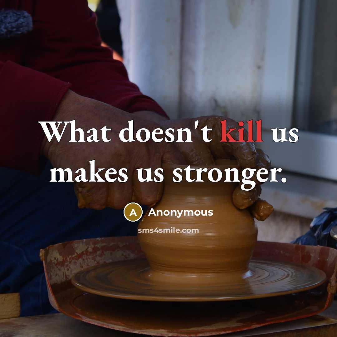 “What doesn't kill us makes us stronger.” quote by Anonymous