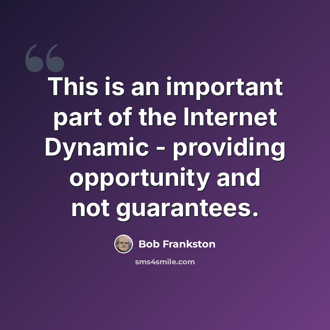 “This is an important part of the Internet Dynamic - providing opportunity and not guarantees.” quote by Bob Frankston