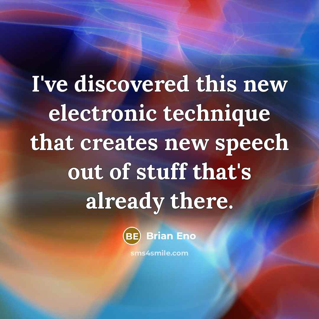 “I've discovered this new electronic technique that creates new speech out of stuff that's already there.” quote by Brian Eno