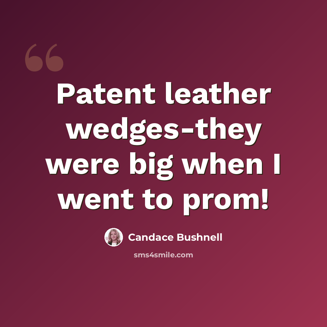 “Patent leather wedges-they were big when I went to prom!” quote by Candace Bushnell