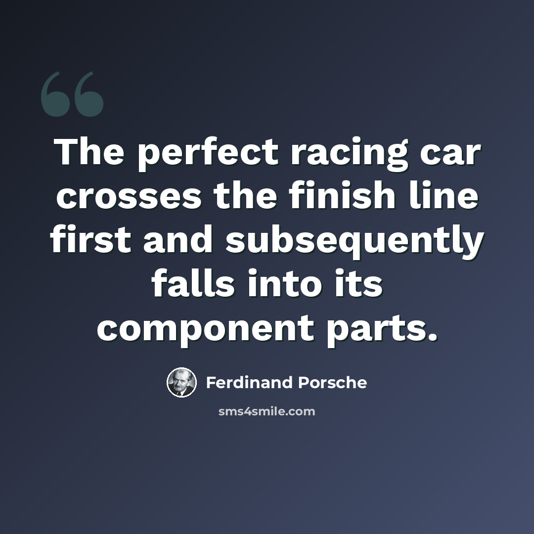 “The perfect racing car crosses the finish line first and subsequently falls into its component parts.” quote by Ferdinand Porsche