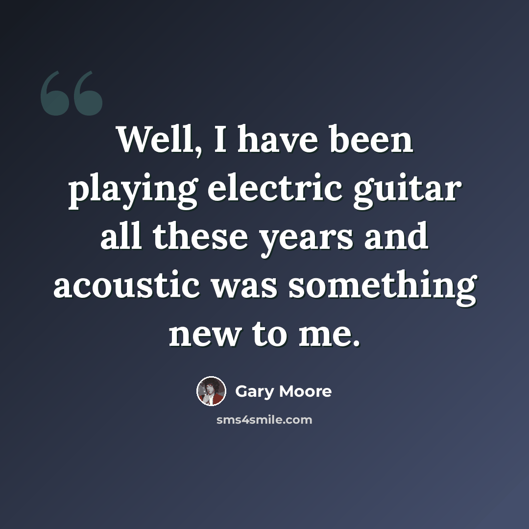 “Well, I have been playing electric guitar all these years and acoustic was something new to me.” quote by Gary Moore
