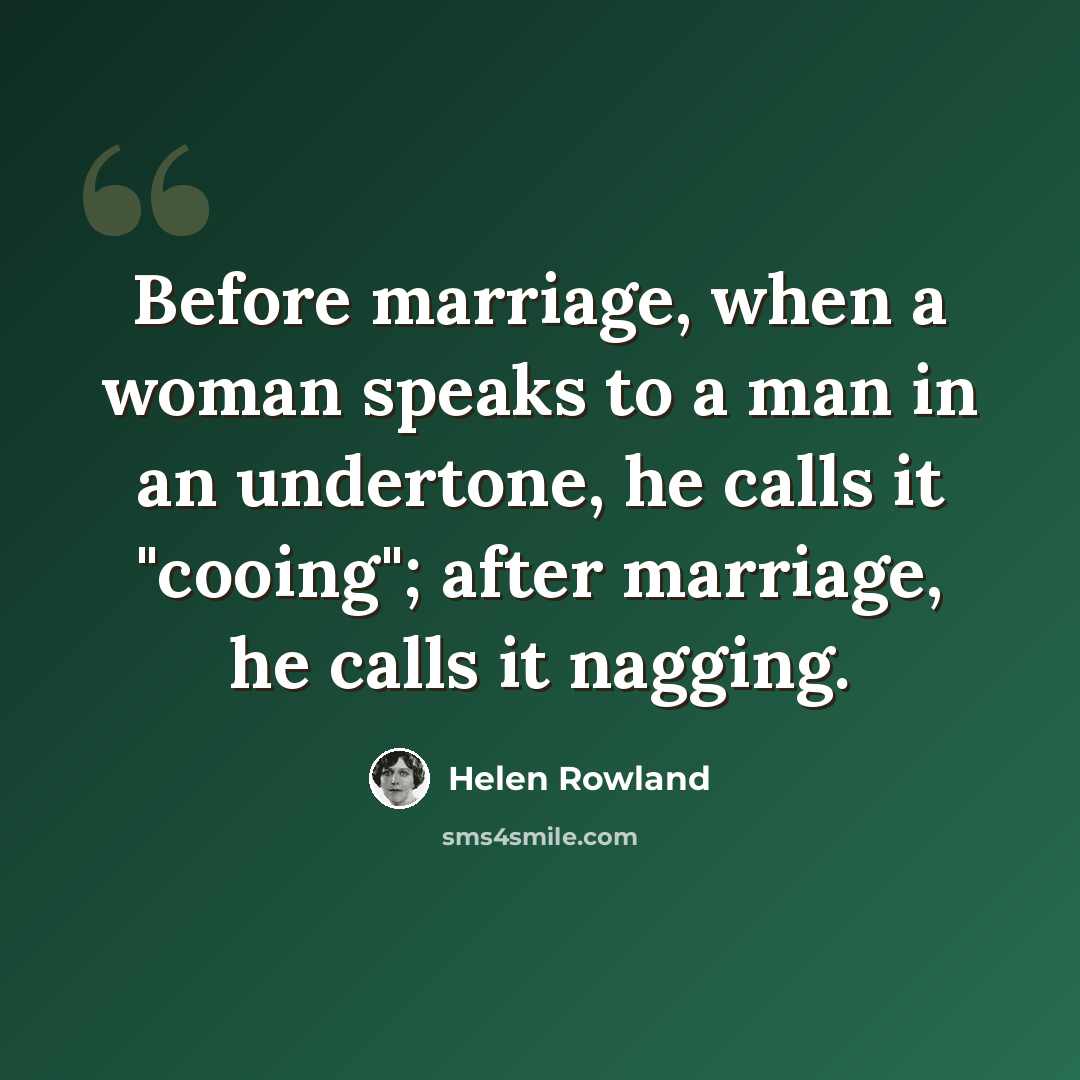 “Before marriage, when a woman speaks to a man in an undertone, he calls it "cooing"; after marriage, he calls it nagging.” quote by Helen Rowland