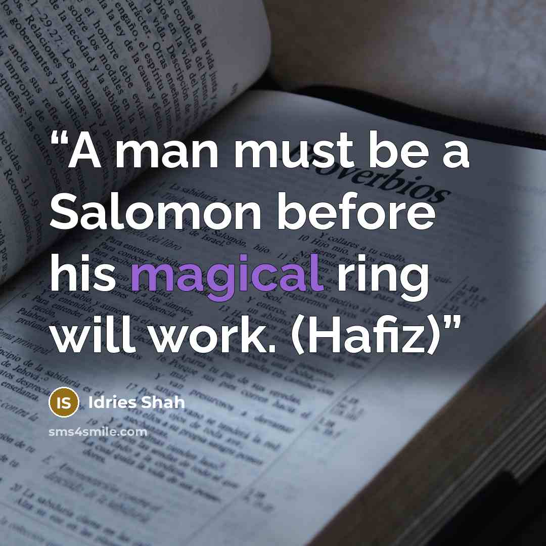 “A man must be a Salomon before his magical ring will work. (Hafiz)” quote by Idries Shah