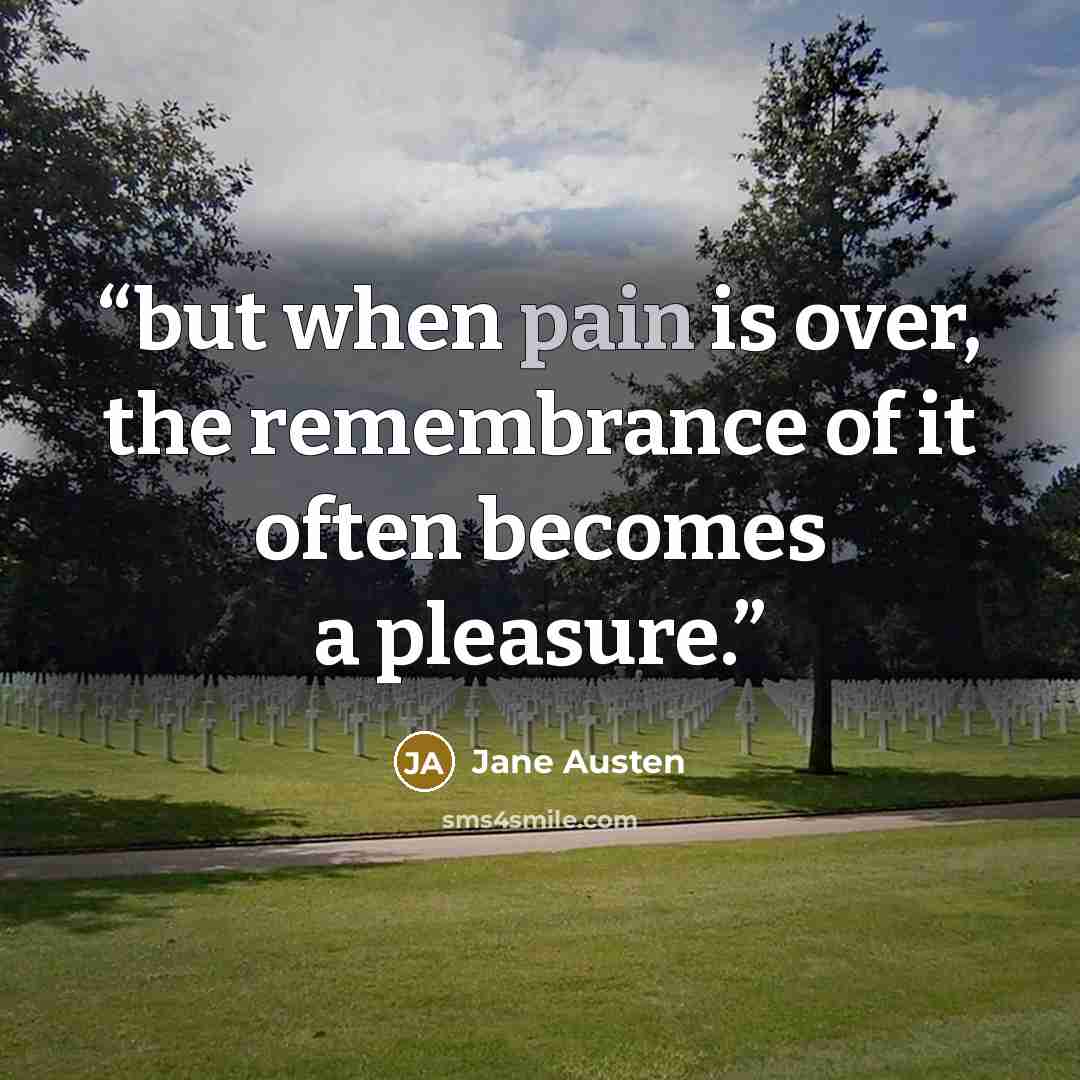 “but when pain is over, the remembrance of it often becomes a pleasure.” quote by Jane Austen