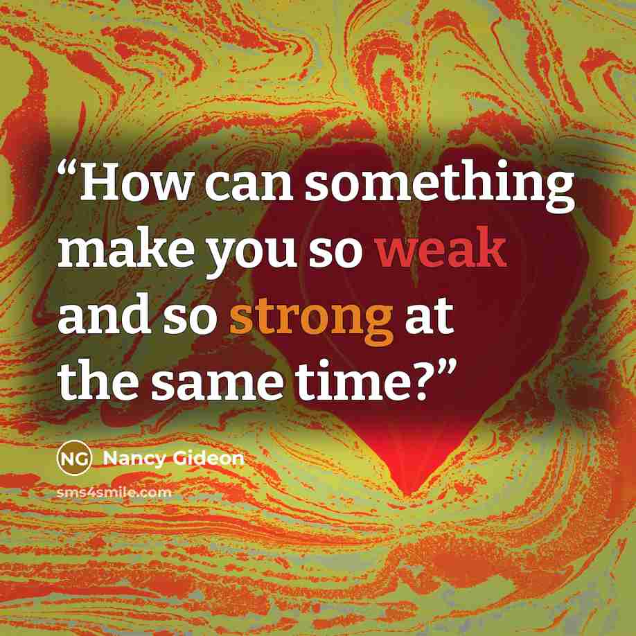 “How can something make you so weak and so strong at the same time?” quote by Nancy Gideon