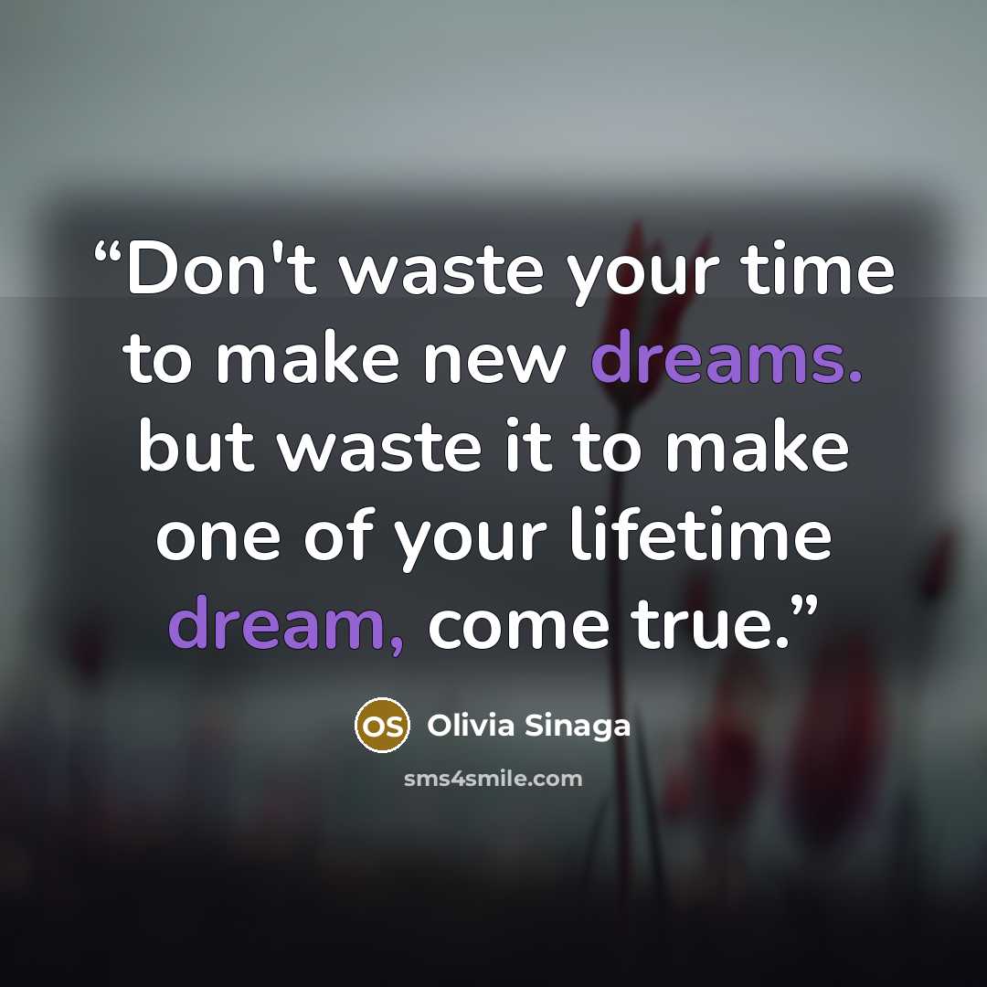 “Don't waste your time to make new dreams. but waste it to make one of your lifetime dream, come true.” quote by Olivia Sinaga