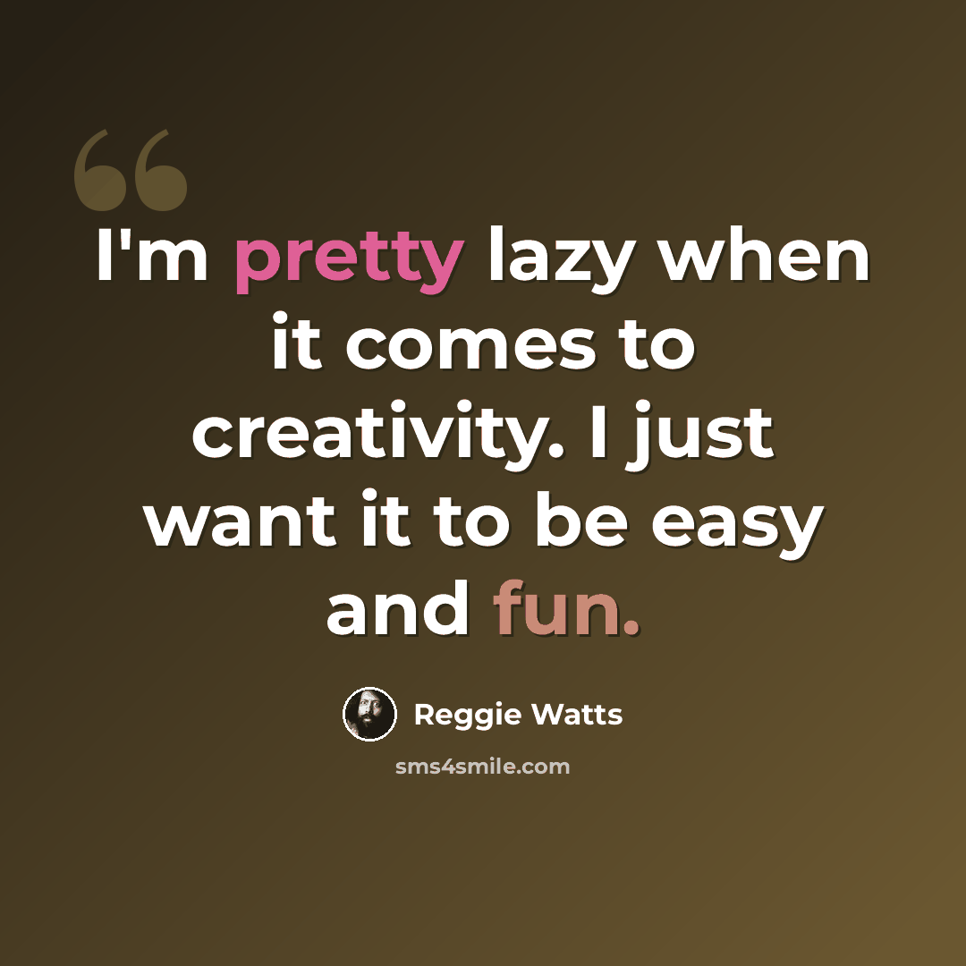 “I'm pretty lazy when it comes to creativity. I just want it to be easy and fun.” quote by Reggie Watts