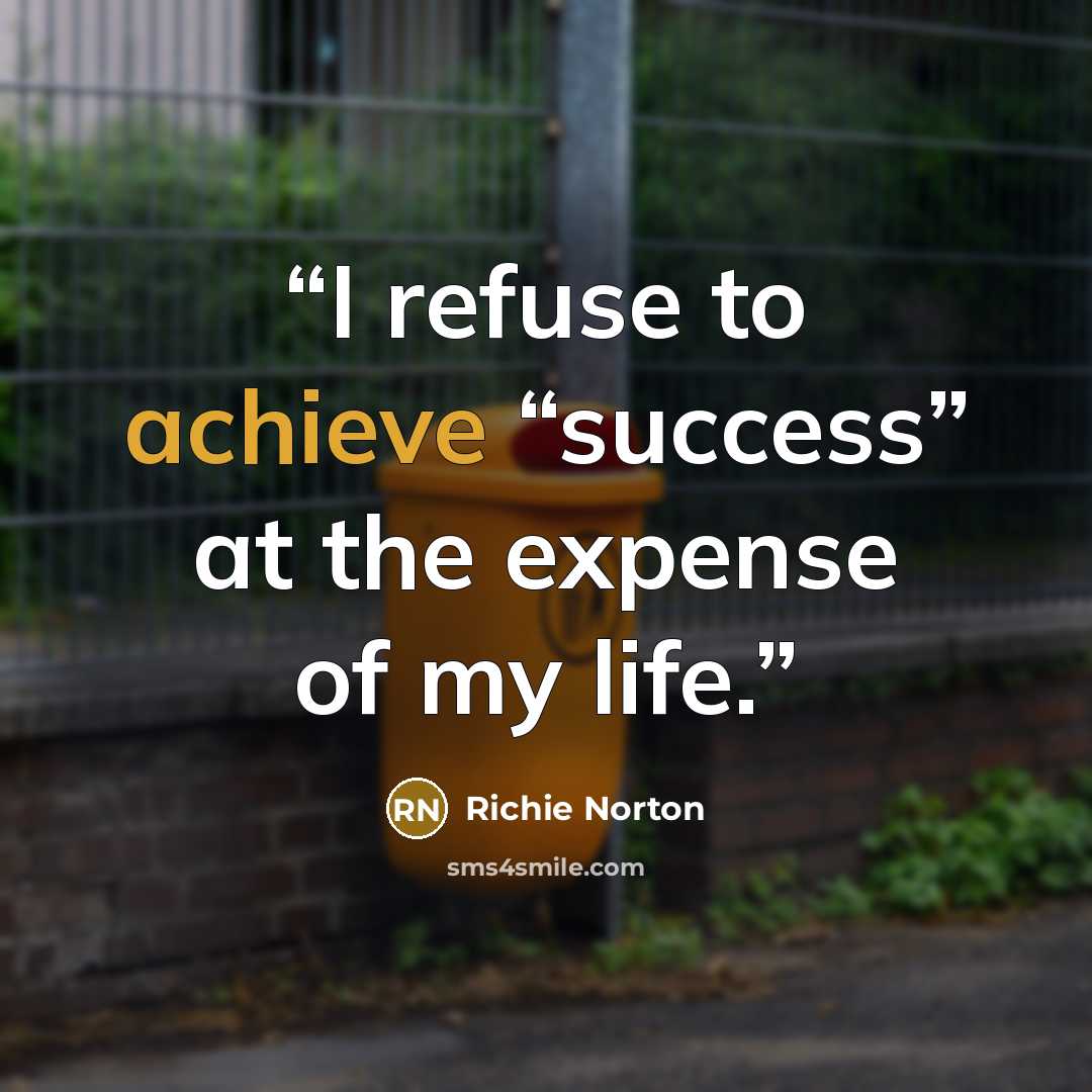 “I refuse to achieve “success” at the expense of my life.” quote by Richie Norton